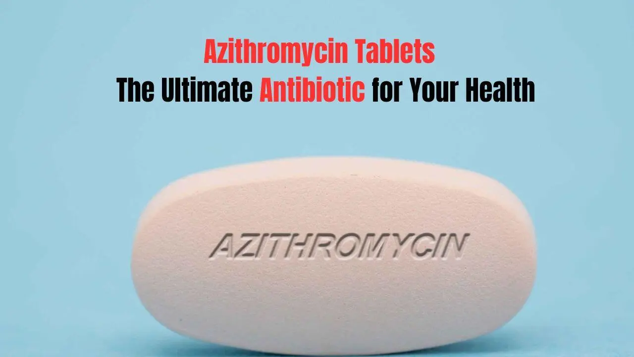Azithromycin Tablet The Ultimate Antibiotic for Your Health
